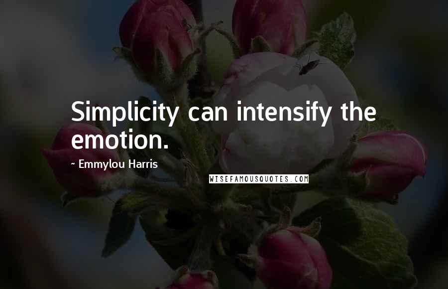 Emmylou Harris Quotes: Simplicity can intensify the emotion.