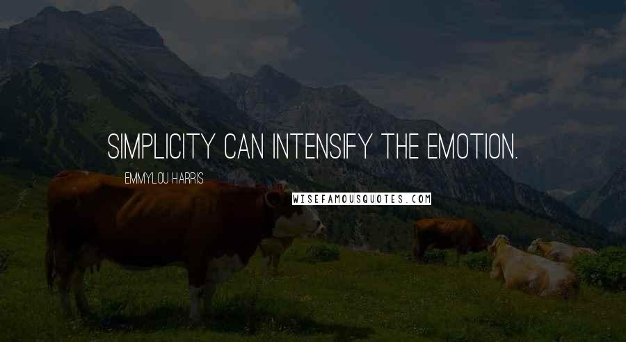 Emmylou Harris Quotes: Simplicity can intensify the emotion.
