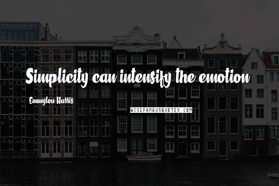 Emmylou Harris Quotes: Simplicity can intensify the emotion.