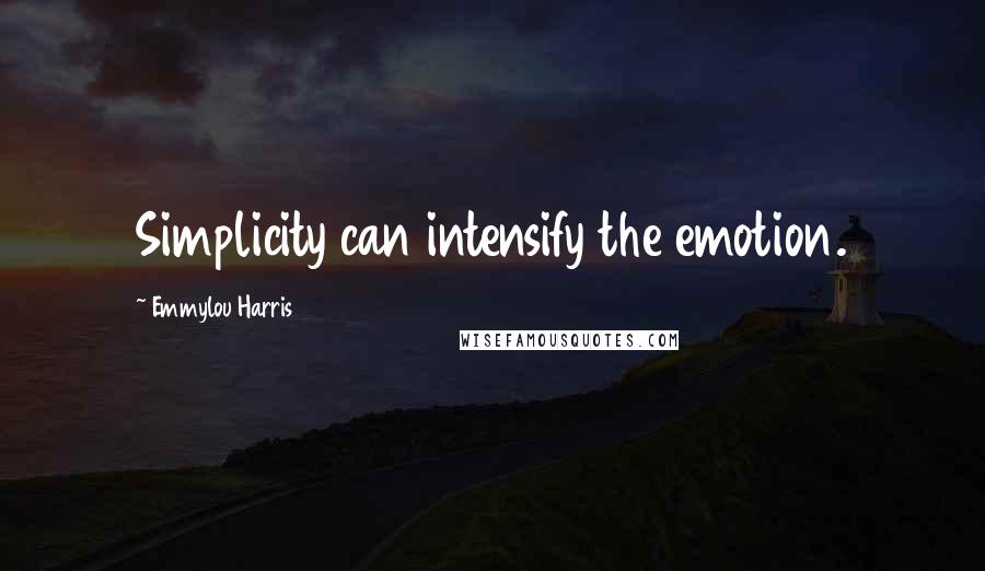 Emmylou Harris Quotes: Simplicity can intensify the emotion.