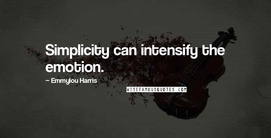 Emmylou Harris Quotes: Simplicity can intensify the emotion.