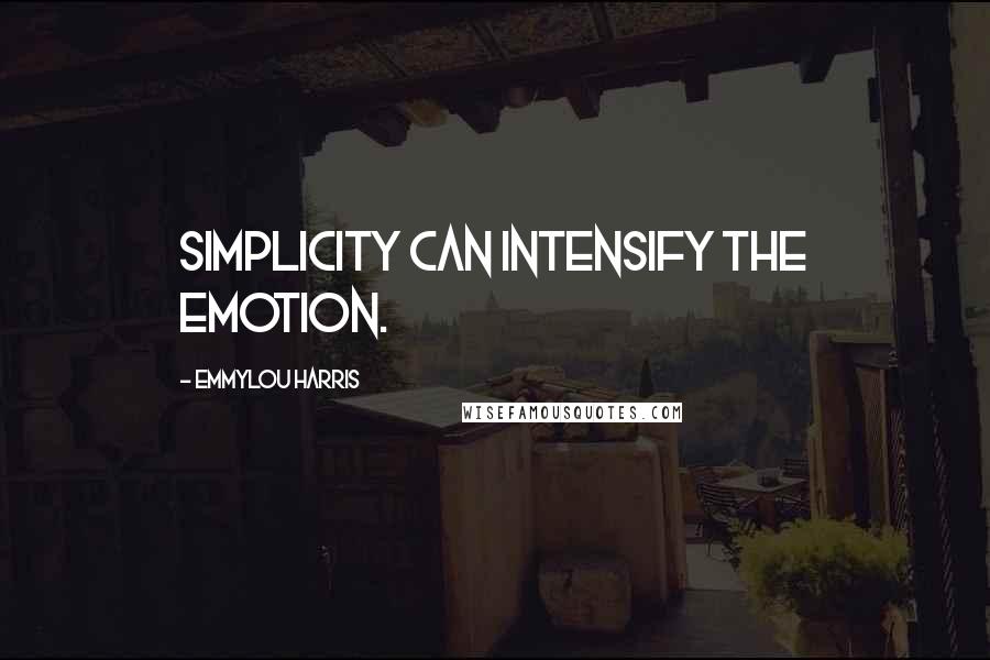 Emmylou Harris Quotes: Simplicity can intensify the emotion.