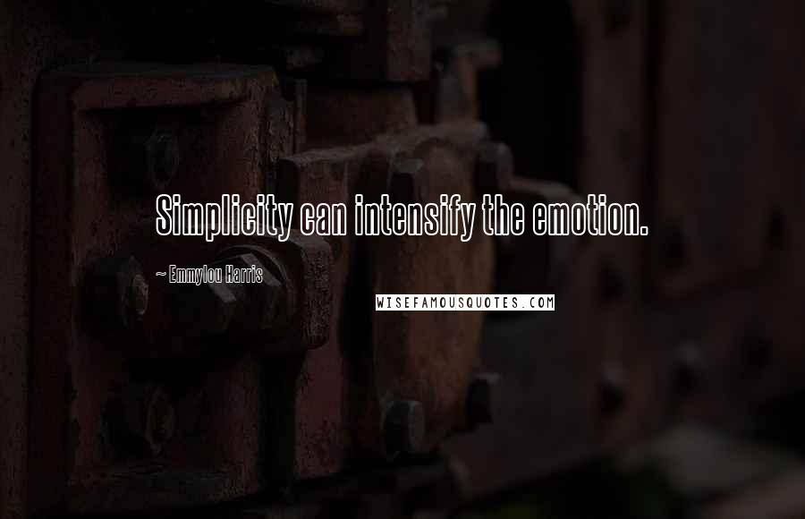 Emmylou Harris Quotes: Simplicity can intensify the emotion.
