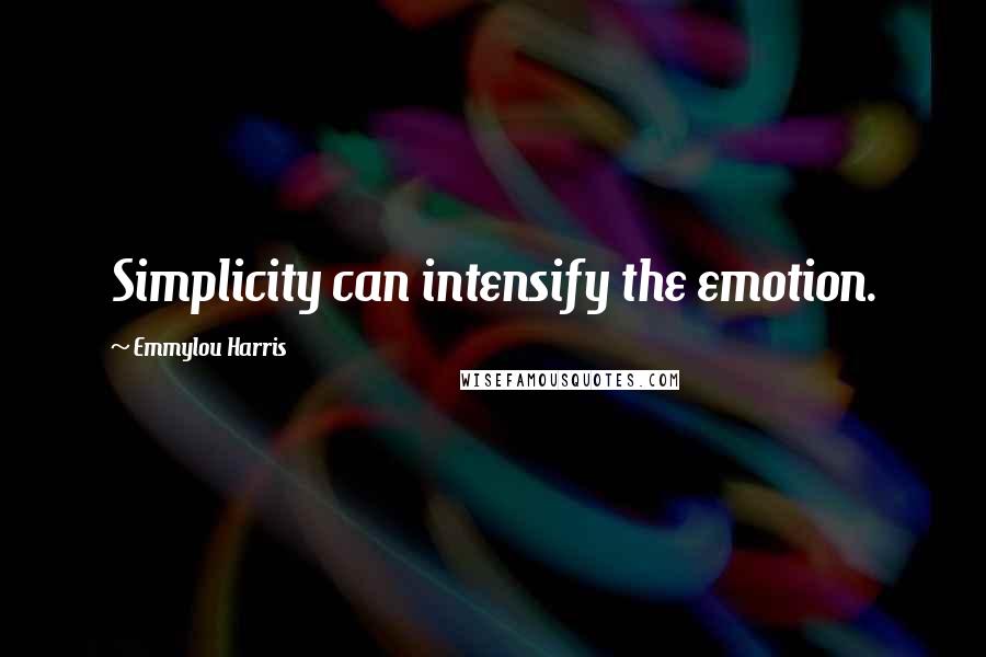 Emmylou Harris Quotes: Simplicity can intensify the emotion.