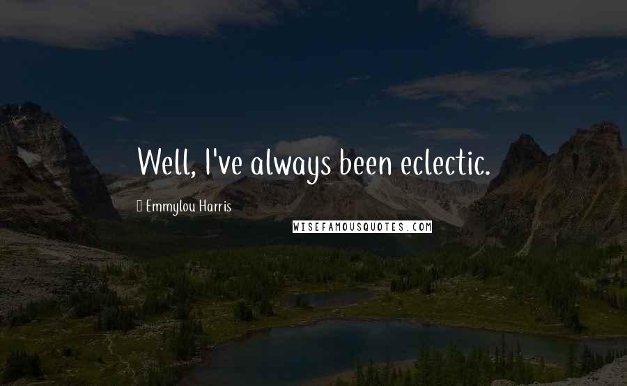 Emmylou Harris Quotes: Well, I've always been eclectic.