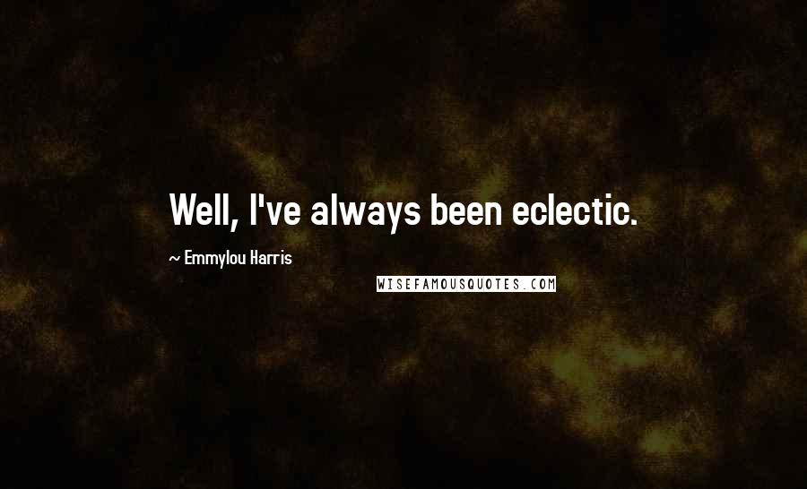 Emmylou Harris Quotes: Well, I've always been eclectic.