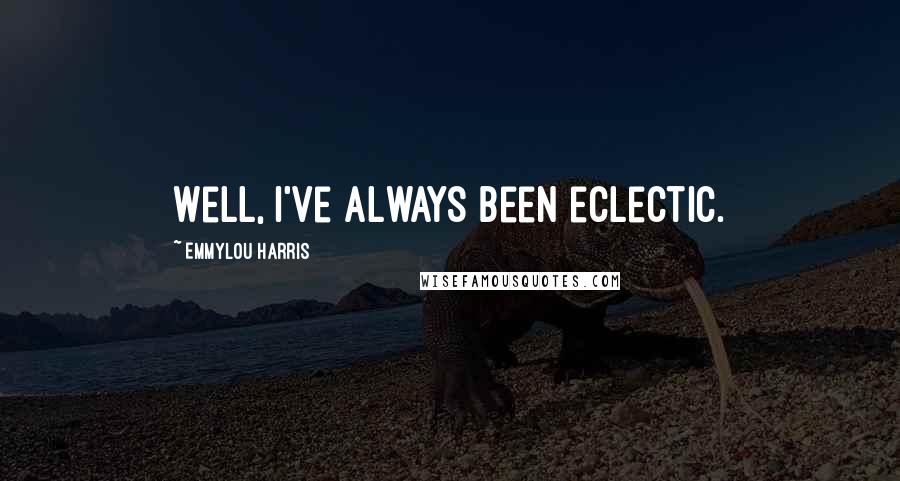 Emmylou Harris Quotes: Well, I've always been eclectic.