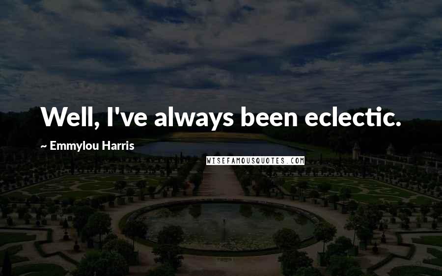 Emmylou Harris Quotes: Well, I've always been eclectic.