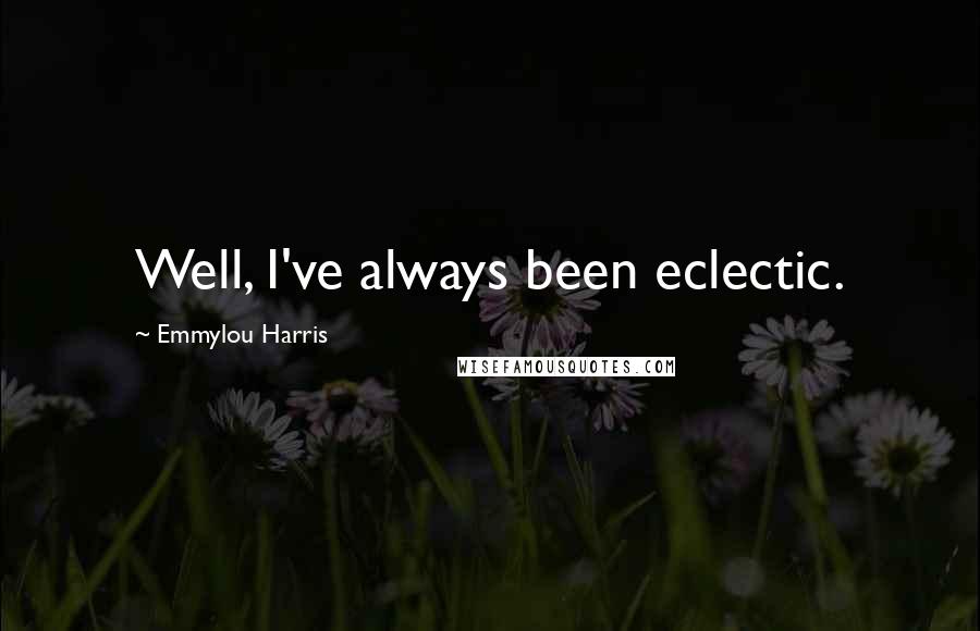 Emmylou Harris Quotes: Well, I've always been eclectic.
