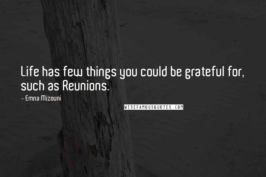 Emna Mizouni Quotes: Life has few things you could be grateful for, such as Reunions.