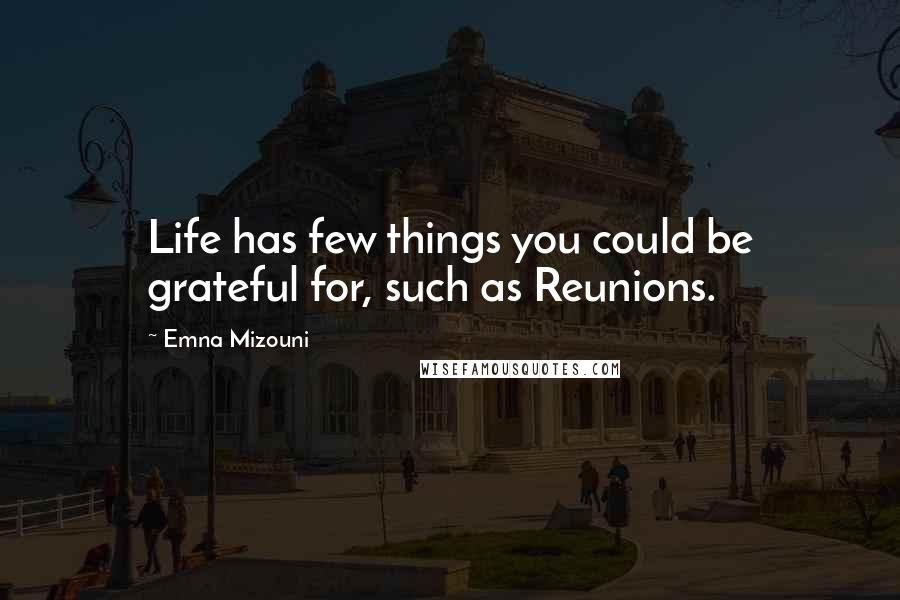 Emna Mizouni Quotes: Life has few things you could be grateful for, such as Reunions.