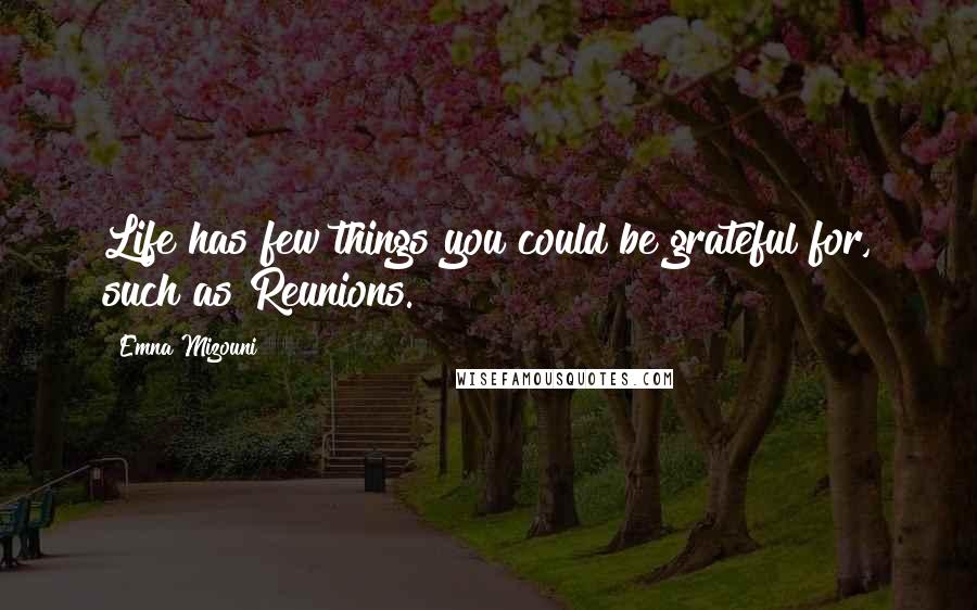 Emna Mizouni Quotes: Life has few things you could be grateful for, such as Reunions.