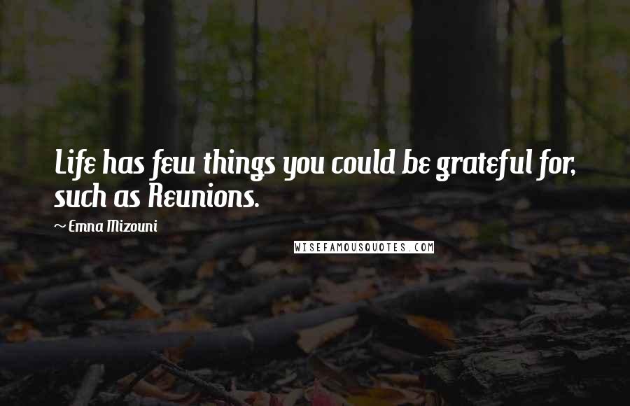 Emna Mizouni Quotes: Life has few things you could be grateful for, such as Reunions.