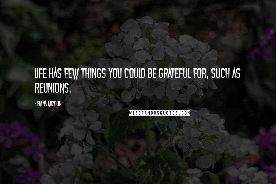 Emna Mizouni Quotes: Life has few things you could be grateful for, such as Reunions.