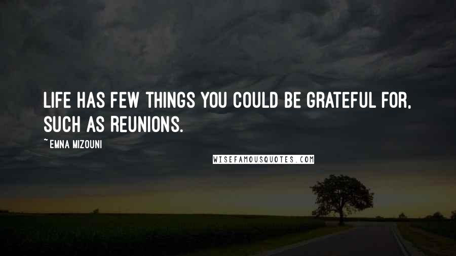 Emna Mizouni Quotes: Life has few things you could be grateful for, such as Reunions.