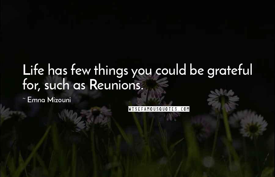 Emna Mizouni Quotes: Life has few things you could be grateful for, such as Reunions.