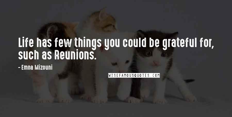 Emna Mizouni Quotes: Life has few things you could be grateful for, such as Reunions.