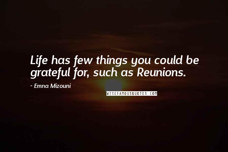 Emna Mizouni Quotes: Life has few things you could be grateful for, such as Reunions.
