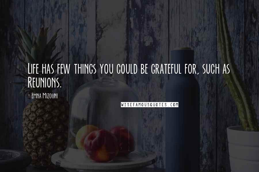 Emna Mizouni Quotes: Life has few things you could be grateful for, such as Reunions.
