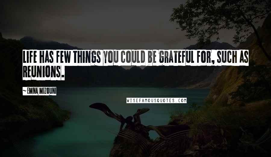 Emna Mizouni Quotes: Life has few things you could be grateful for, such as Reunions.