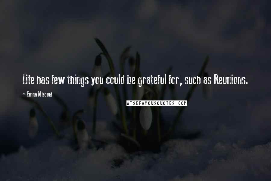 Emna Mizouni Quotes: Life has few things you could be grateful for, such as Reunions.