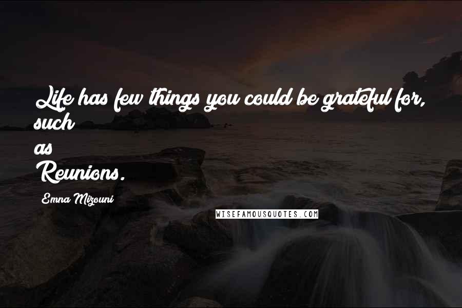 Emna Mizouni Quotes: Life has few things you could be grateful for, such as Reunions.
