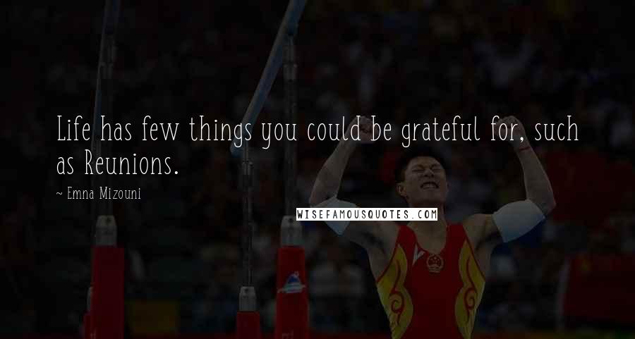 Emna Mizouni Quotes: Life has few things you could be grateful for, such as Reunions.