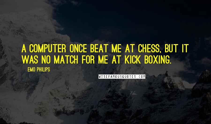 Emo Philips Quotes: A computer once beat me at chess, but it was no match for me at kick boxing.