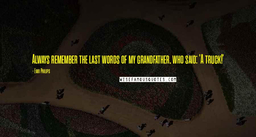 Emo Philips Quotes: Always remember the last words of my grandfather, who said: 'A truck!'