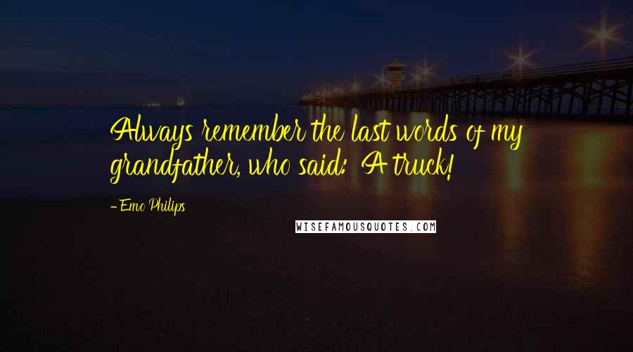 Emo Philips Quotes: Always remember the last words of my grandfather, who said: 'A truck!'