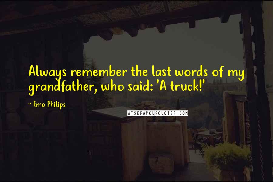Emo Philips Quotes: Always remember the last words of my grandfather, who said: 'A truck!'