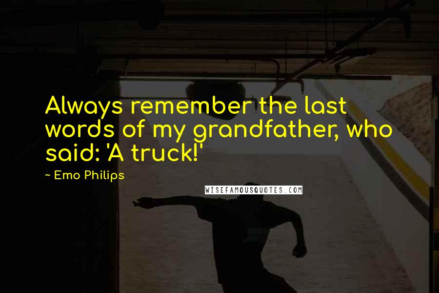 Emo Philips Quotes: Always remember the last words of my grandfather, who said: 'A truck!'