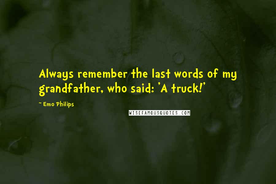 Emo Philips Quotes: Always remember the last words of my grandfather, who said: 'A truck!'
