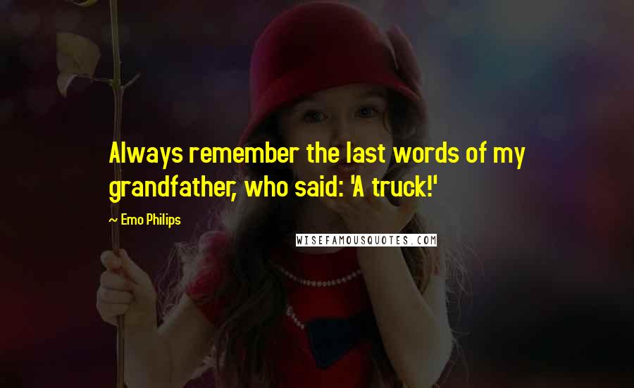 Emo Philips Quotes: Always remember the last words of my grandfather, who said: 'A truck!'