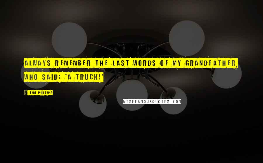 Emo Philips Quotes: Always remember the last words of my grandfather, who said: 'A truck!'