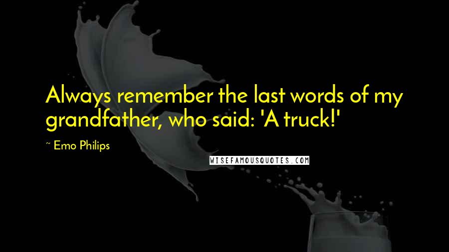 Emo Philips Quotes: Always remember the last words of my grandfather, who said: 'A truck!'
