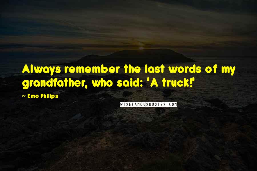 Emo Philips Quotes: Always remember the last words of my grandfather, who said: 'A truck!'