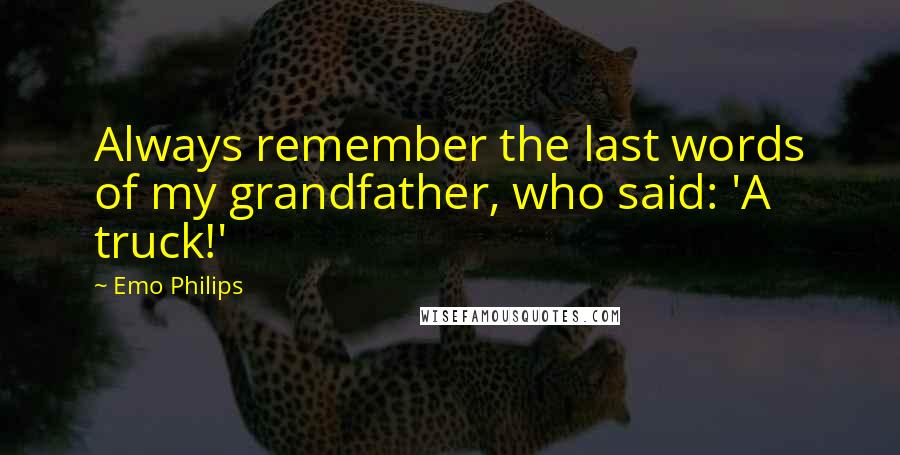 Emo Philips Quotes: Always remember the last words of my grandfather, who said: 'A truck!'