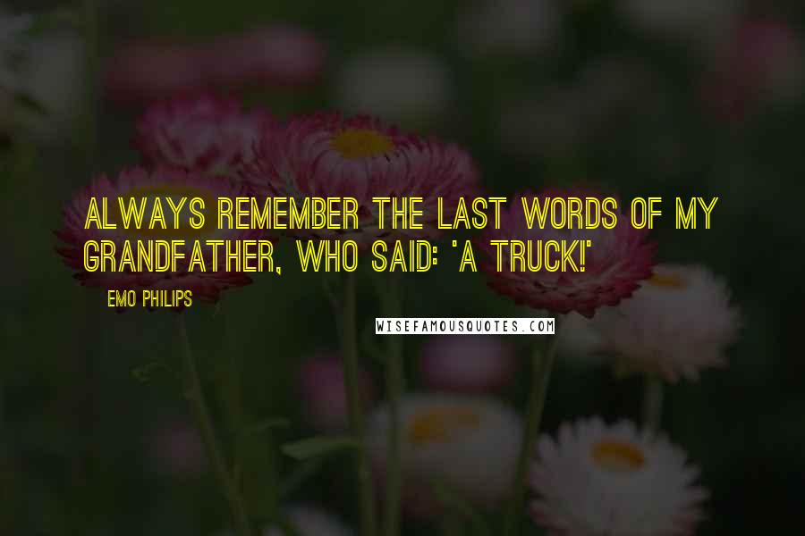 Emo Philips Quotes: Always remember the last words of my grandfather, who said: 'A truck!'