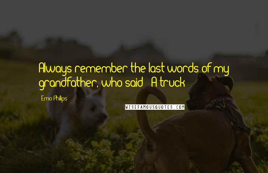 Emo Philips Quotes: Always remember the last words of my grandfather, who said: 'A truck!'