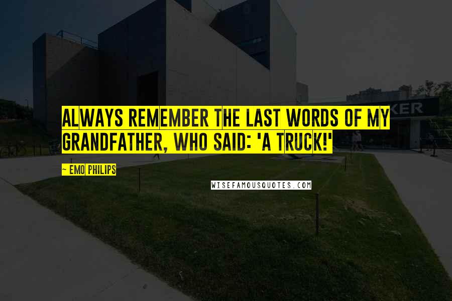 Emo Philips Quotes: Always remember the last words of my grandfather, who said: 'A truck!'