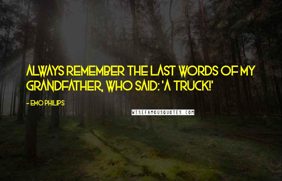 Emo Philips Quotes: Always remember the last words of my grandfather, who said: 'A truck!'