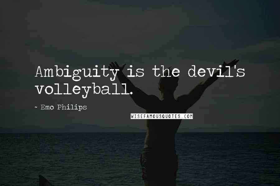 Emo Philips Quotes: Ambiguity is the devil's volleyball.