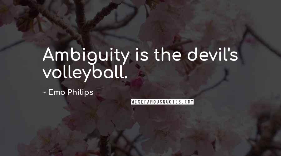 Emo Philips Quotes: Ambiguity is the devil's volleyball.