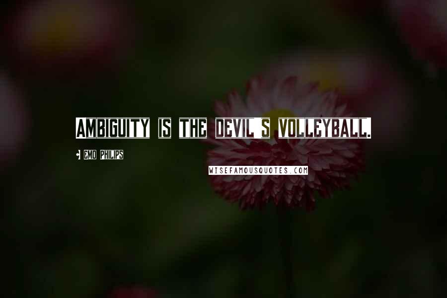 Emo Philips Quotes: Ambiguity is the devil's volleyball.