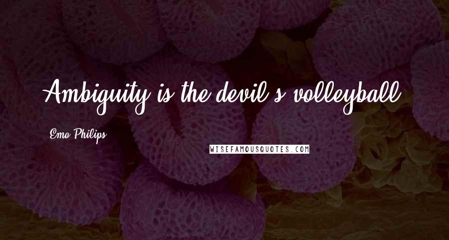 Emo Philips Quotes: Ambiguity is the devil's volleyball.