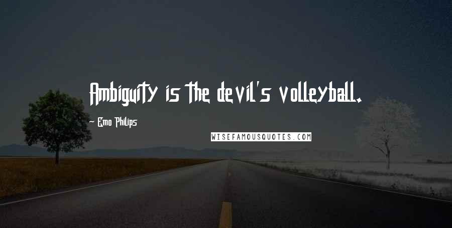Emo Philips Quotes: Ambiguity is the devil's volleyball.