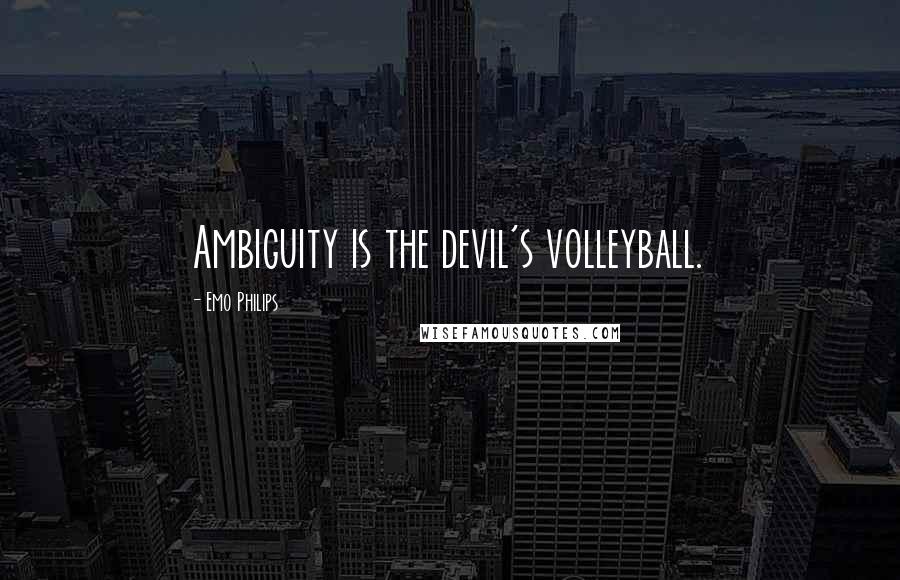 Emo Philips Quotes: Ambiguity is the devil's volleyball.