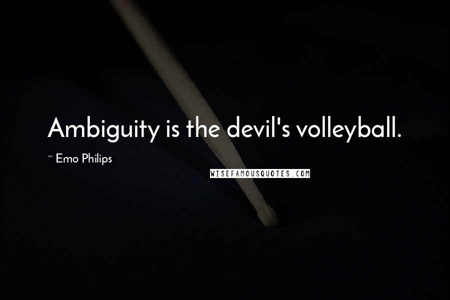 Emo Philips Quotes: Ambiguity is the devil's volleyball.