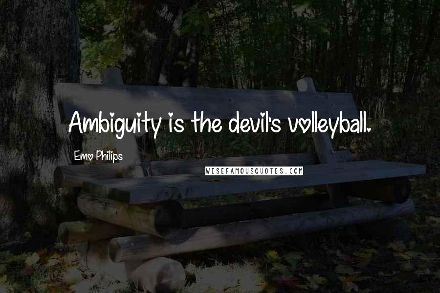 Emo Philips Quotes: Ambiguity is the devil's volleyball.